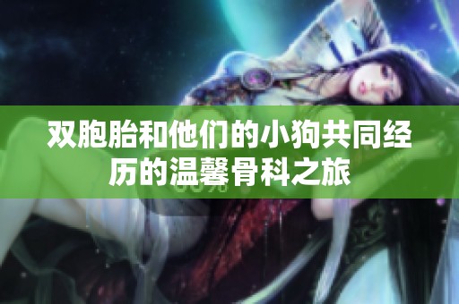双胞胎和他们的小狗共同经历的温馨骨科之旅