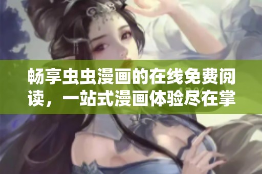 畅享虫虫漫画的在线免费阅读，一站式漫画体验尽在掌握