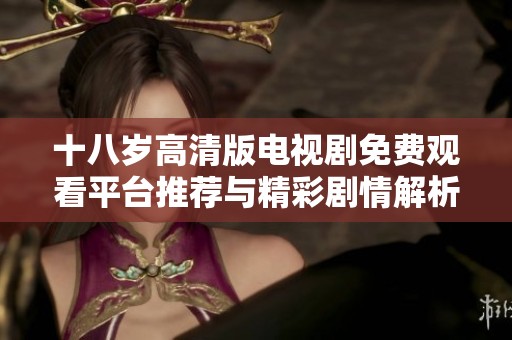 十八岁高清版电视剧免费观看平台推荐与精彩剧情解析