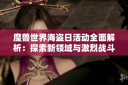 魔兽世界海盗日活动全面解析：探索新领域与激烈战斗助你实力提升