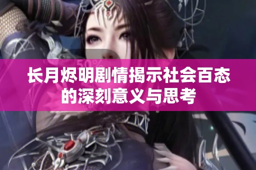 长月烬明剧情揭示社会百态的深刻意义与思考
