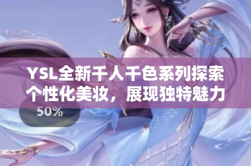 YSL全新千人千色系列探索个性化美妆，展现独特魅力与风格