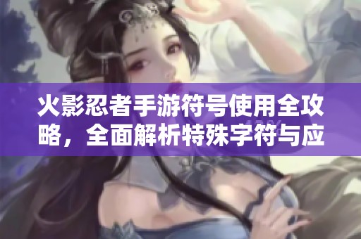 火影忍者手游符号使用全攻略，全面解析特殊字符与应用技巧