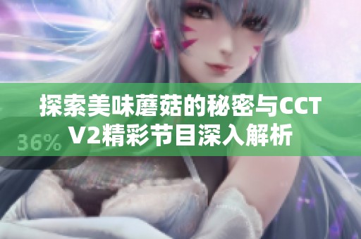 探索美味蘑菇的秘密与CCTV2精彩节目深入解析