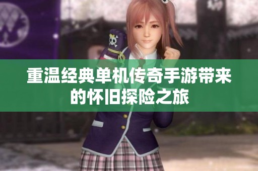 重温经典单机传奇手游带来的怀旧探险之旅