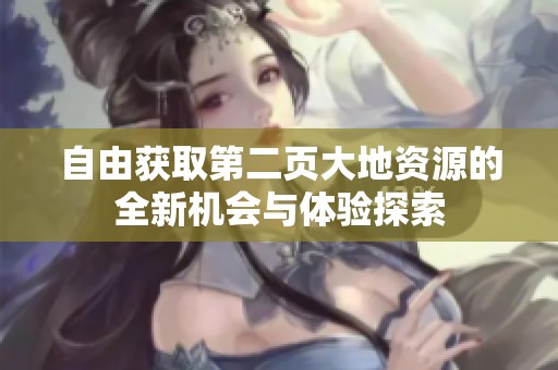 自由获取第二页大地资源的全新机会与体验探索