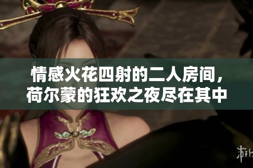 情感火花四射的二人房间，荷尔蒙的狂欢之夜尽在其中