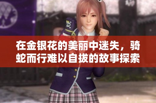 在金银花的美丽中迷失，骑蛇而行难以自拔的故事探索