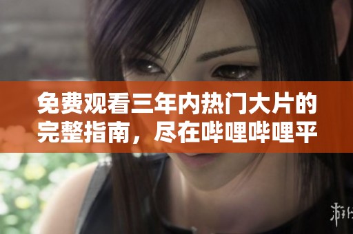 免费观看三年内热门大片的完整指南，尽在哔哩哔哩平台合集