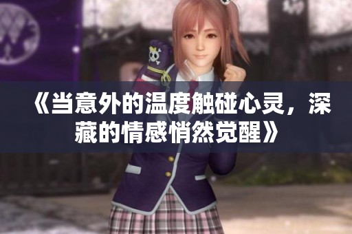 《当意外的温度触碰心灵，深藏的情感悄然觉醒》