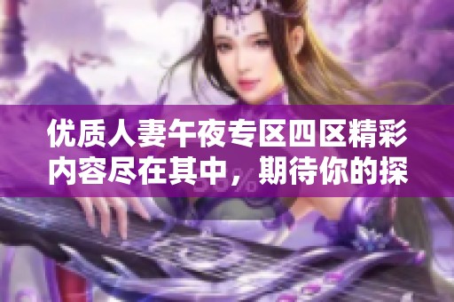 优质人妻午夜专区四区精彩内容尽在其中，期待你的探索与发现