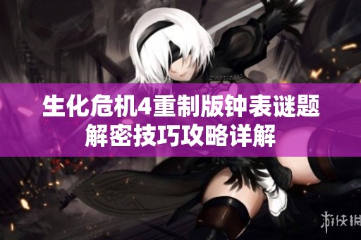 生化危机4重制版钟表谜题解密技巧攻略详解