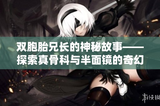 双胞胎兄长的神秘故事——探索真骨科与半面镜的奇幻联系