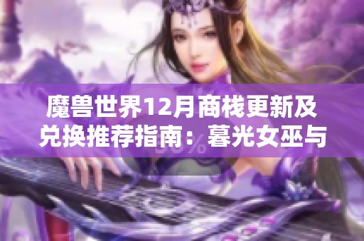 魔兽世界12月商栈更新及兑换推荐指南：暮光女巫与法杖重温信仰