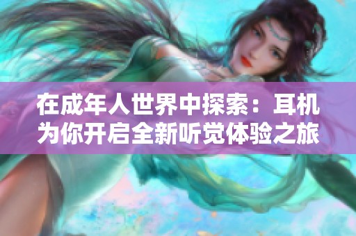 在成年人世界中探索：耳机为你开启全新听觉体验之旅