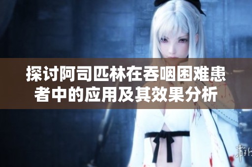 探讨阿司匹林在吞咽困难患者中的应用及其效果分析