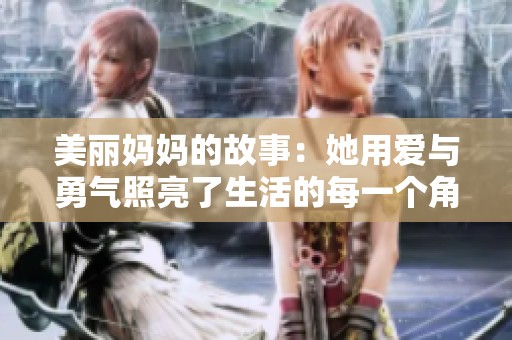 美丽妈妈的故事：她用爱与勇气照亮了生活的每一个角落