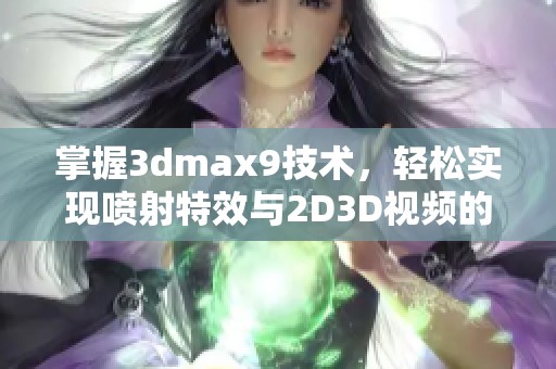 掌握3dmax9技术，轻松实现喷射特效与2D3D视频的完美结合