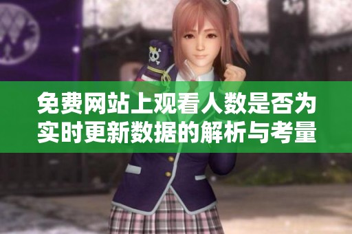 免费网站上观看人数是否为实时更新数据的解析与考量