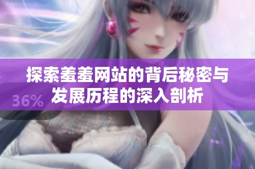 探索羞羞网站的背后秘密与发展历程的深入剖析