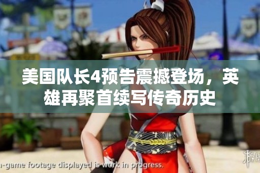 美国队长4预告震撼登场，英雄再聚首续写传奇历史