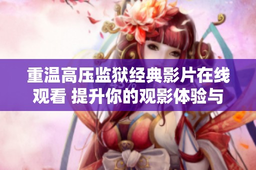 重温高压监狱经典影片在线观看 提升你的观影体验与享受