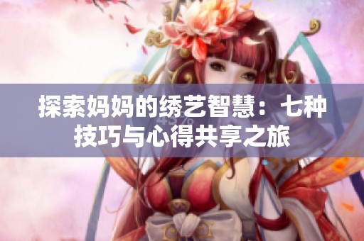 探索妈妈的绣艺智慧：七种技巧与心得共享之旅