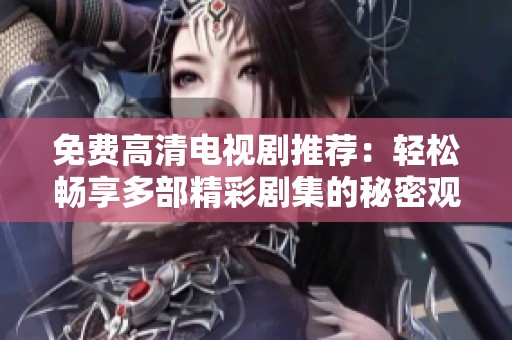 免费高清电视剧推荐：轻松畅享多部精彩剧集的秘密观看方式