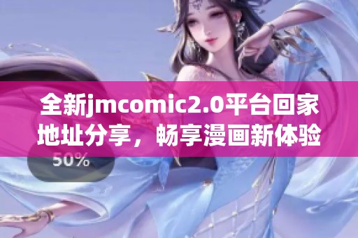 全新jmcomic2.0平台回家地址分享，畅享漫画新体验与精彩内容
