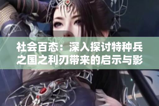 社会百态：深入探讨特种兵之国之利刃带来的启示与影响