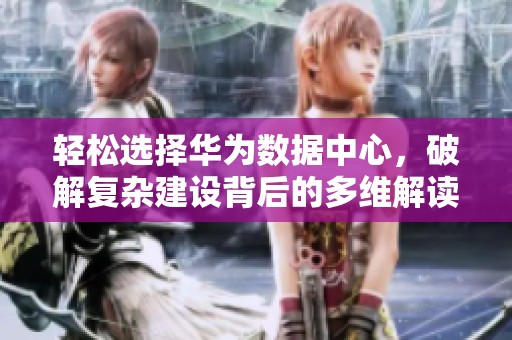 轻松选择华为数据中心，破解复杂建设背后的多维解读