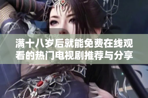 满十八岁后就能免费在线观看的热门电视剧推荐与分享