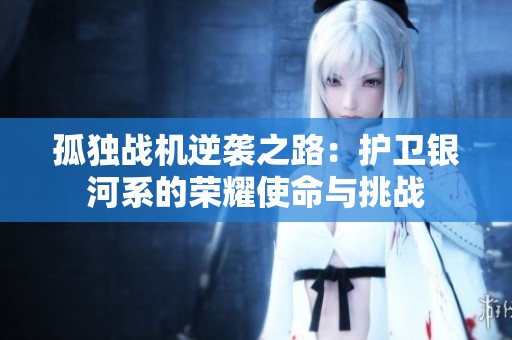 孤独战机逆袭之路：护卫银河系的荣耀使命与挑战