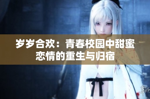 岁岁合欢：青春校园中甜蜜恋情的重生与归宿