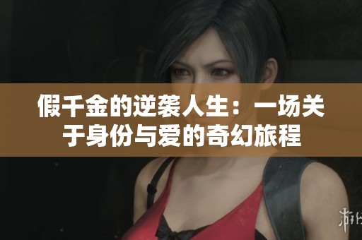 假千金的逆袭人生：一场关于身份与爱的奇幻旅程
