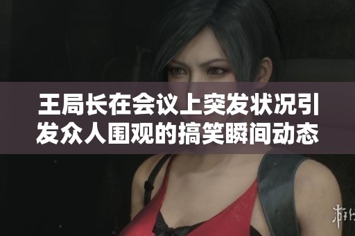 王局长在会议上突发状况引发众人围观的搞笑瞬间动态图解析