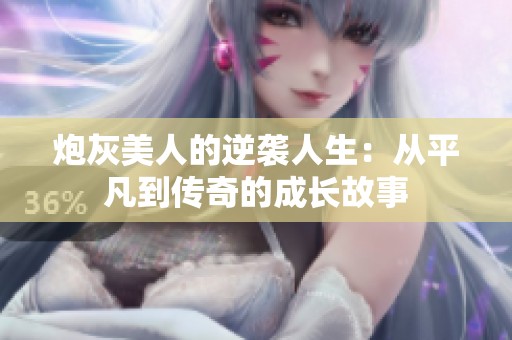 炮灰美人的逆袭人生：从平凡到传奇的成长故事