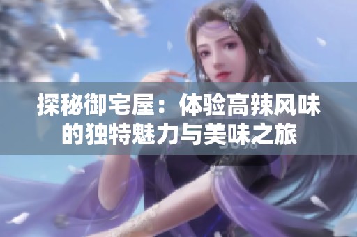 探秘御宅屋：体验高辣风味的独特魅力与美味之旅