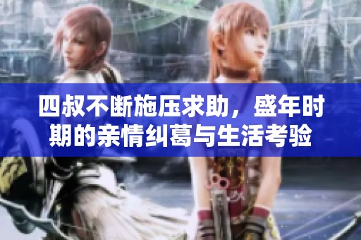 四叔不断施压求助，盛年时期的亲情纠葛与生活考验