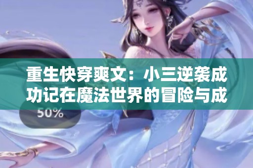重生快穿爽文：小三逆袭成功记在魔法世界的冒险与成长