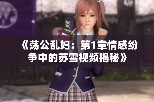 《荡公乱妇：第1章情感纷争中的苏雪视频揭秘》