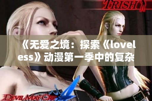 《无爱之境：探索《loveless》动漫第一季中的复杂情感与成长之旅》