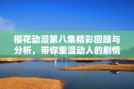 樱花动漫第八集精彩回顾与分析，带你重温动人的剧情瞬间