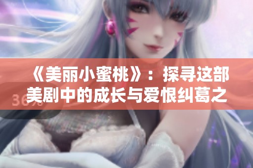 《美丽小蜜桃》：探寻这部美剧中的成长与爱恨纠葛之旅