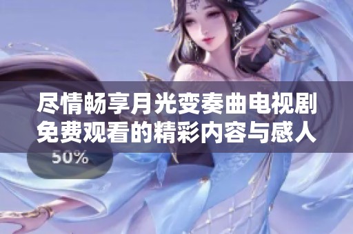 尽情畅享月光变奏曲电视剧免费观看的精彩内容与感人故事