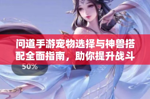 问道手游宠物选择与神兽搭配全面指南，助你提升战斗力
