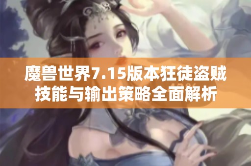 魔兽世界7.15版本狂徒盗贼技能与输出策略全面解析
