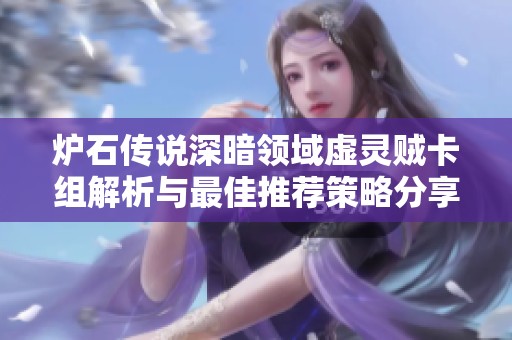 炉石传说深暗领域虚灵贼卡组解析与最佳推荐策略分享