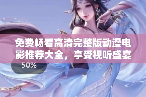 免费畅看高清完整版动漫电影推荐大全，享受视听盛宴不再受限
