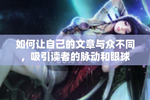 如何让自己的文章与众不同，吸引读者的脉动和眼球